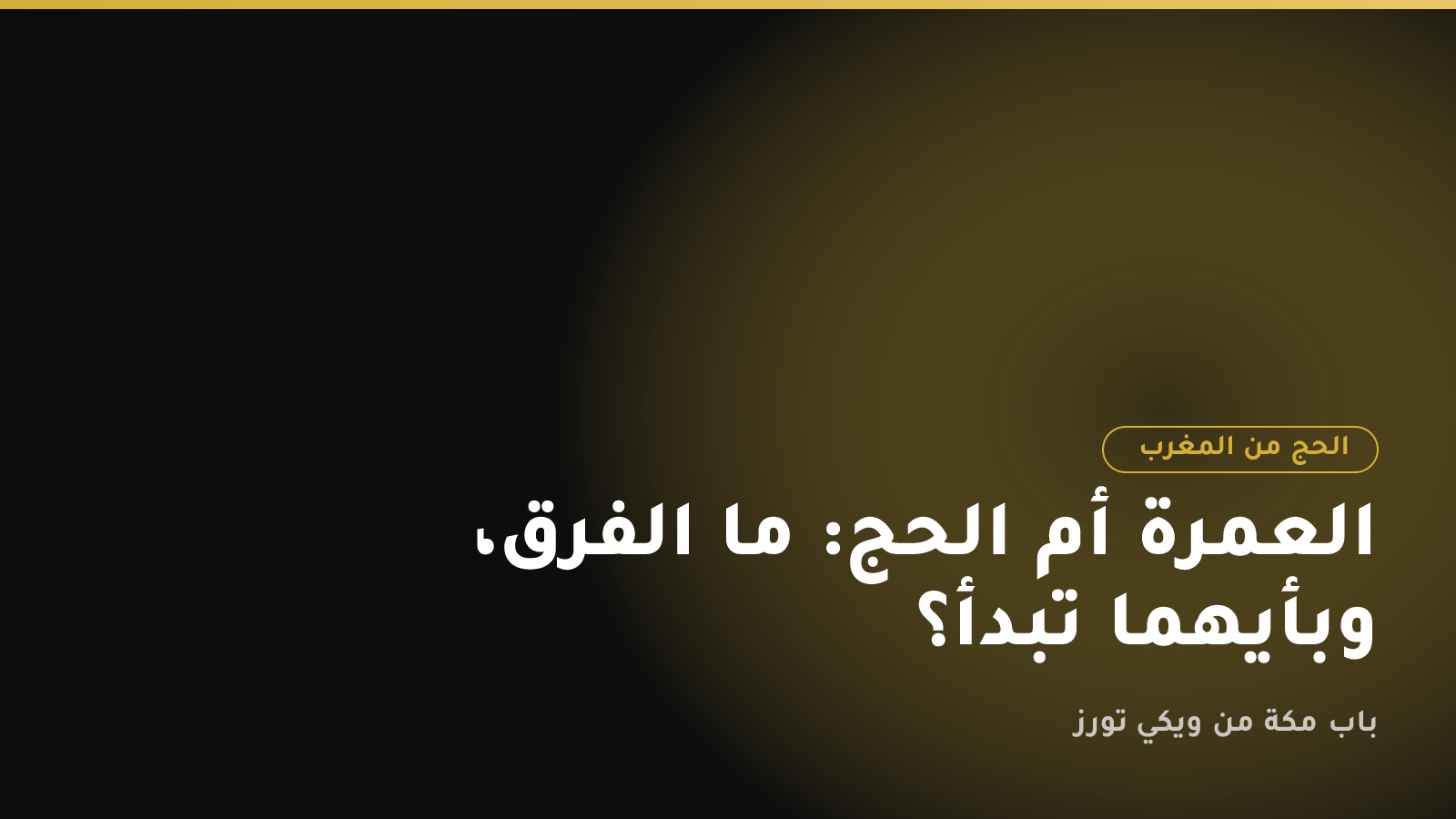 العمرة أم الحج: ما الفرق، وبأيهما تبدأ؟