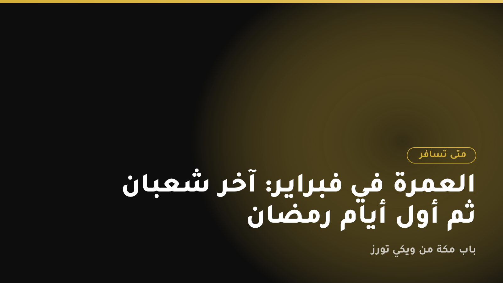 العمرة في فبراير: آخر شعبان ثم أول أيام رمضان