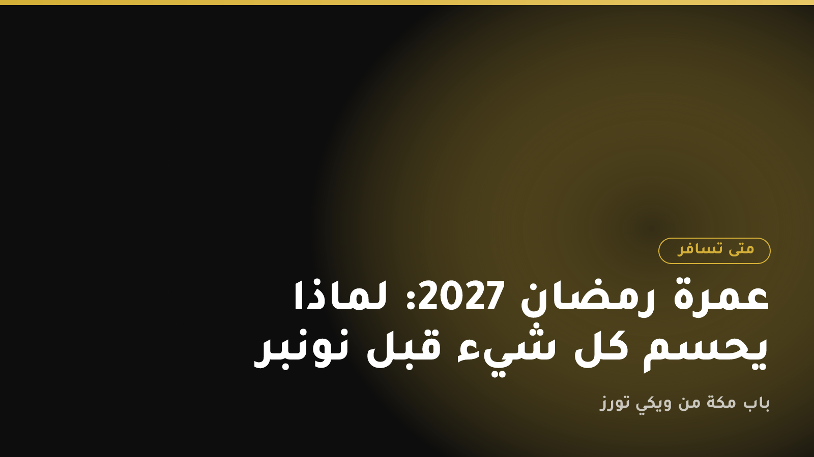 عمرة رمضان 2027: لماذا يُحسم كل شيء قبل نونبر